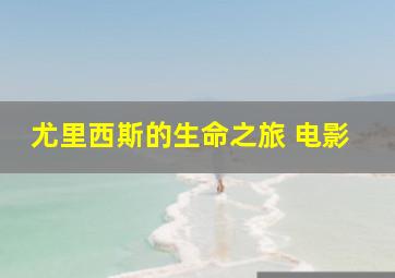 尤里西斯的生命之旅 电影